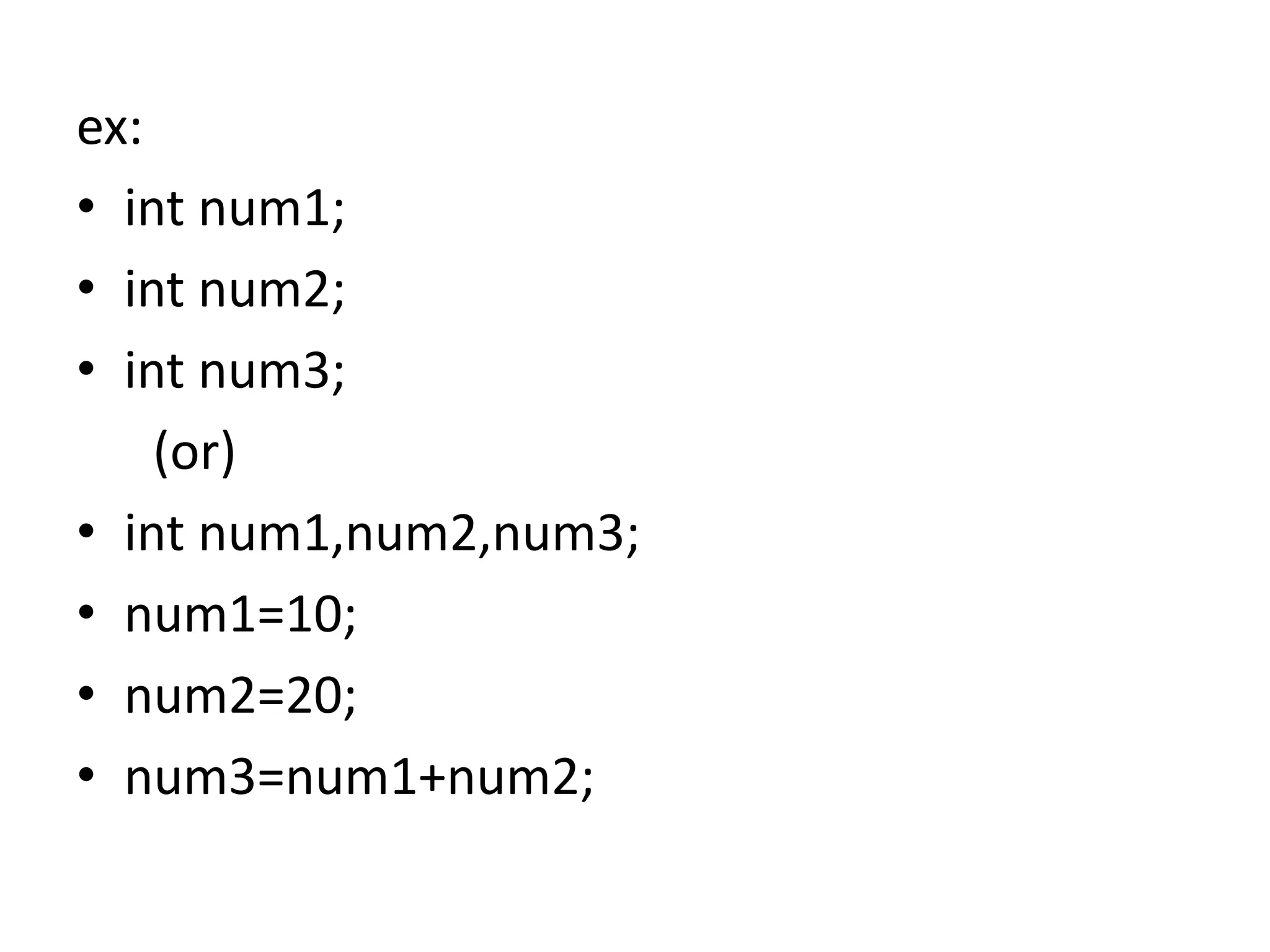 ex:
• int num1;
• int num2;
• int num3;
(or)
• int num1,num2,num3;
• num1=10;
• num2=20;
• num3=num1+num2;
 