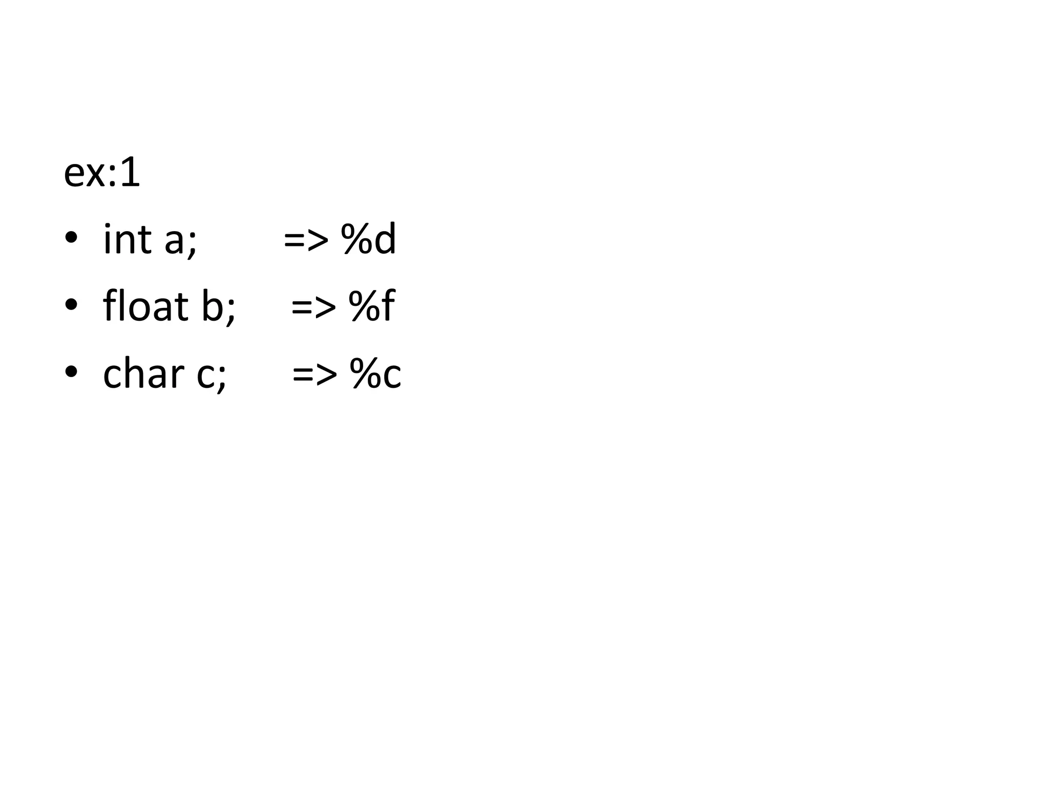 ex:1
• int a; => %d
• float b; => %f
• char c; => %c
 