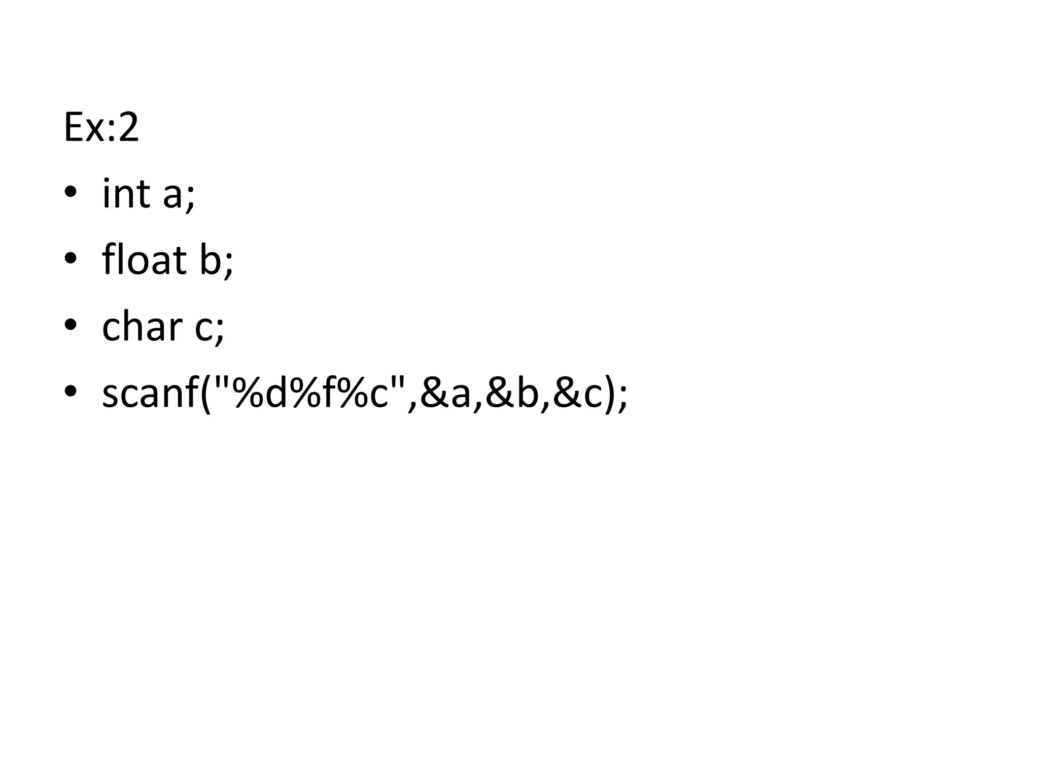 Ex:2
• int a;
• float b;
• char c;
• scanf("%d%f%c",&a,&b,&c);
 