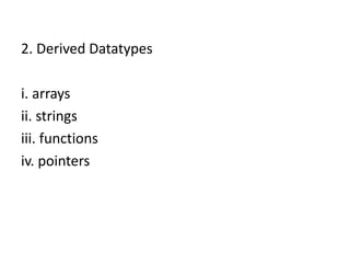 2. Derived Datatypes
i. arrays
ii. strings
iii. functions
iv. pointers
 