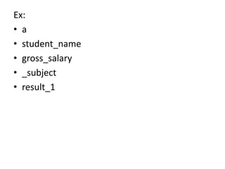 Ex:
• a
• student_name
• gross_salary
• _subject
• result_1
 