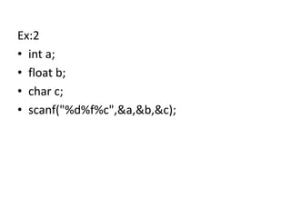 Ex:2
• int a;
• float b;
• char c;
• scanf("%d%f%c",&a,&b,&c);
 