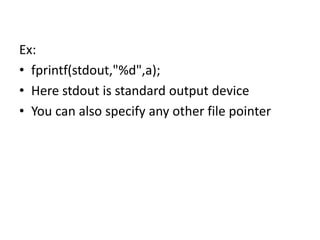 Ex:
• fprintf(stdout,"%d",a);
• Here stdout is standard output device
• You can also specify any other file pointer
 