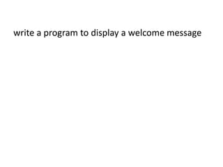 write a program to display a welcome message
 