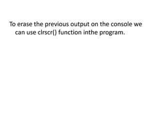 To erase the previous output on the console we
can use clrscr() function inthe program.
 