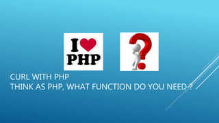 CURL WITH PHP
THINK AS PHP, WHAT FUNCTION DO YOU NEED ?
 