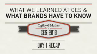 WHAT WE LEARNED AT CES &
WHAT BRANDS HAVE TO KNOW



         DAY 1 RECAP
 