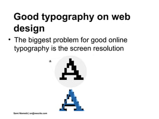 Good typography on web
 design
• The biggest problem for good online
  typography is the screen resolution




 Sami Niemelä | sn@neocite.com
 