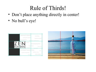 Rule of Thirds!
• Don’t place anything directly in center!
• No bull’s eye!
 