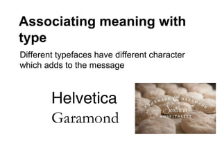 Associating meaning with
type
Different typefaces have different character
which adds to the message
 