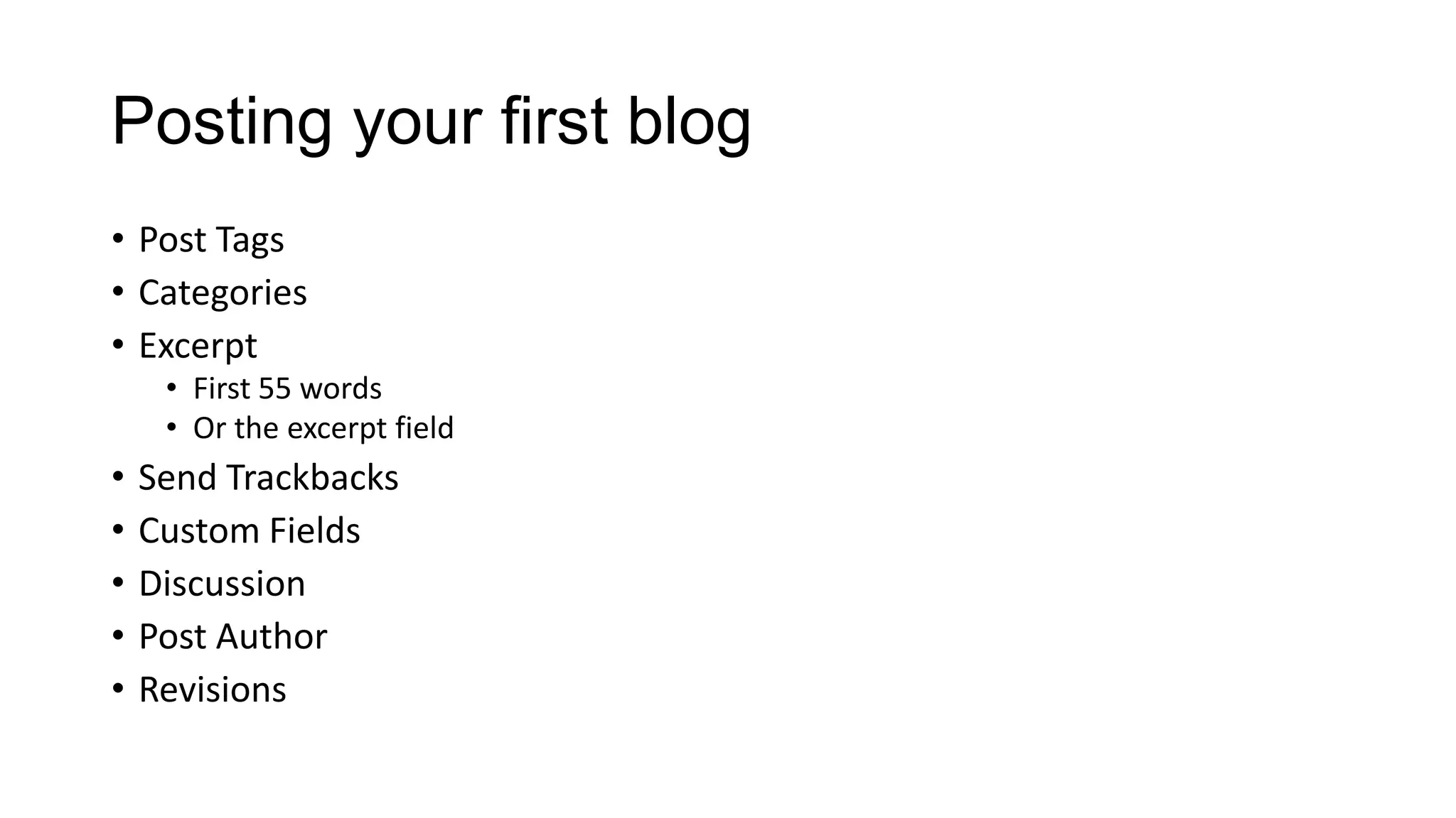 Posting your first blog
• Post Tags
• Categories
• Excerpt
• First 55 words
• Or the excerpt field

•
•
•
•
•

Send Trackbacks
Custom Fields
Discussion
Post Author
Revisions

 