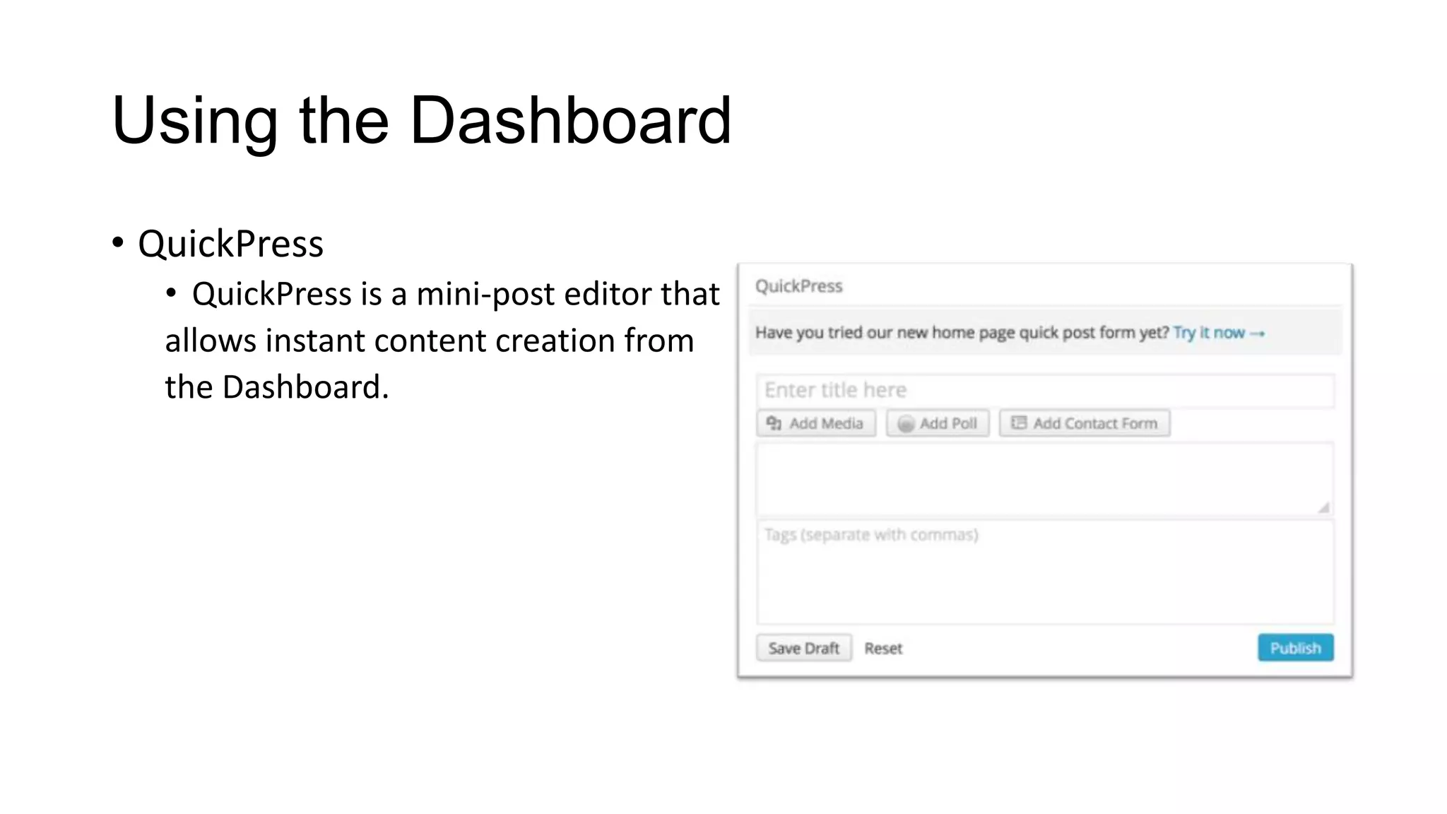 Using the Dashboard
• QuickPress
• QuickPress is a mini-post editor that
allows instant content creation from
the Dashboard.

 