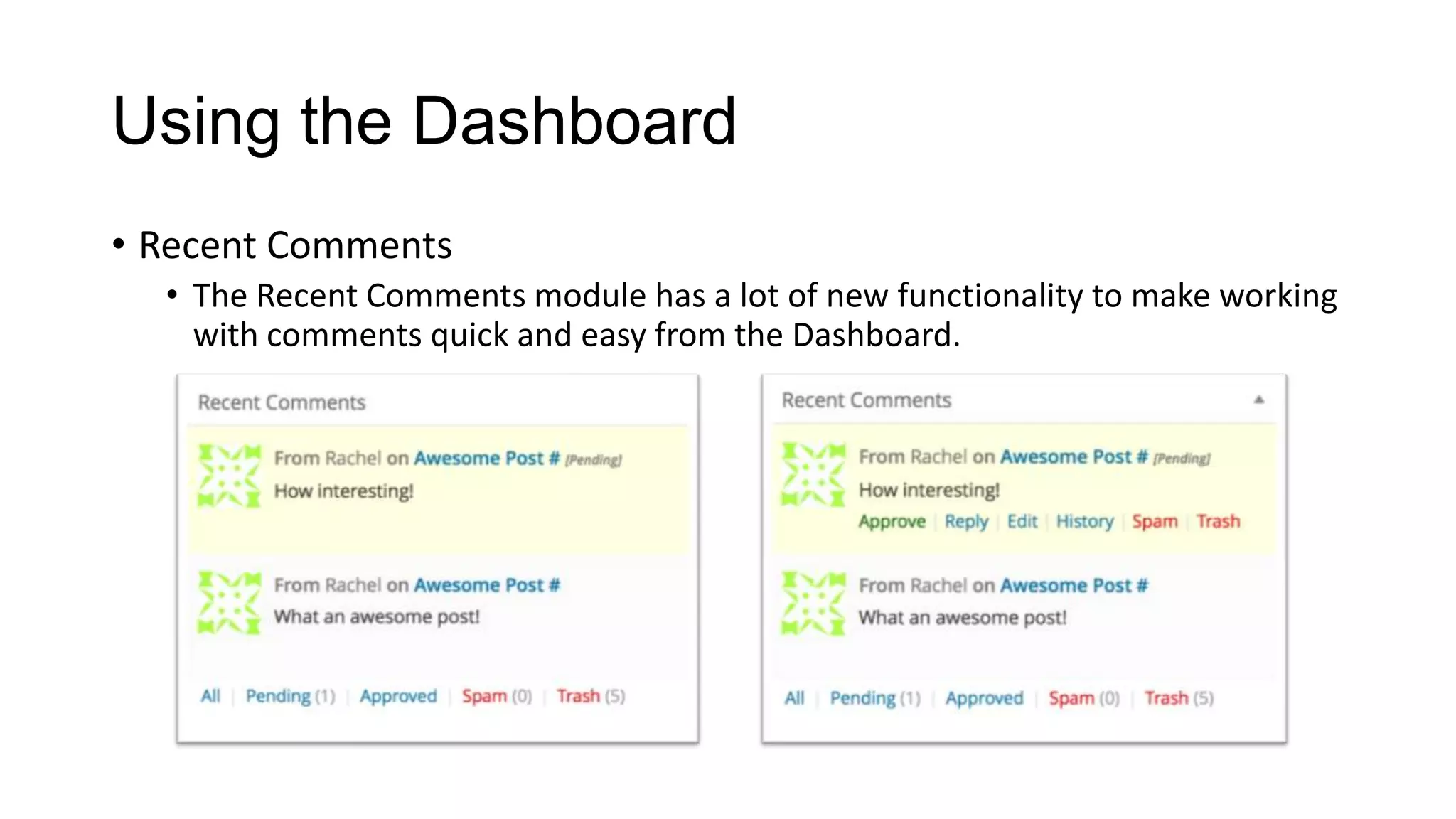 Using the Dashboard
• Recent Comments
• The Recent Comments module has a lot of new functionality to make working
with comments quick and easy from the Dashboard.

 
