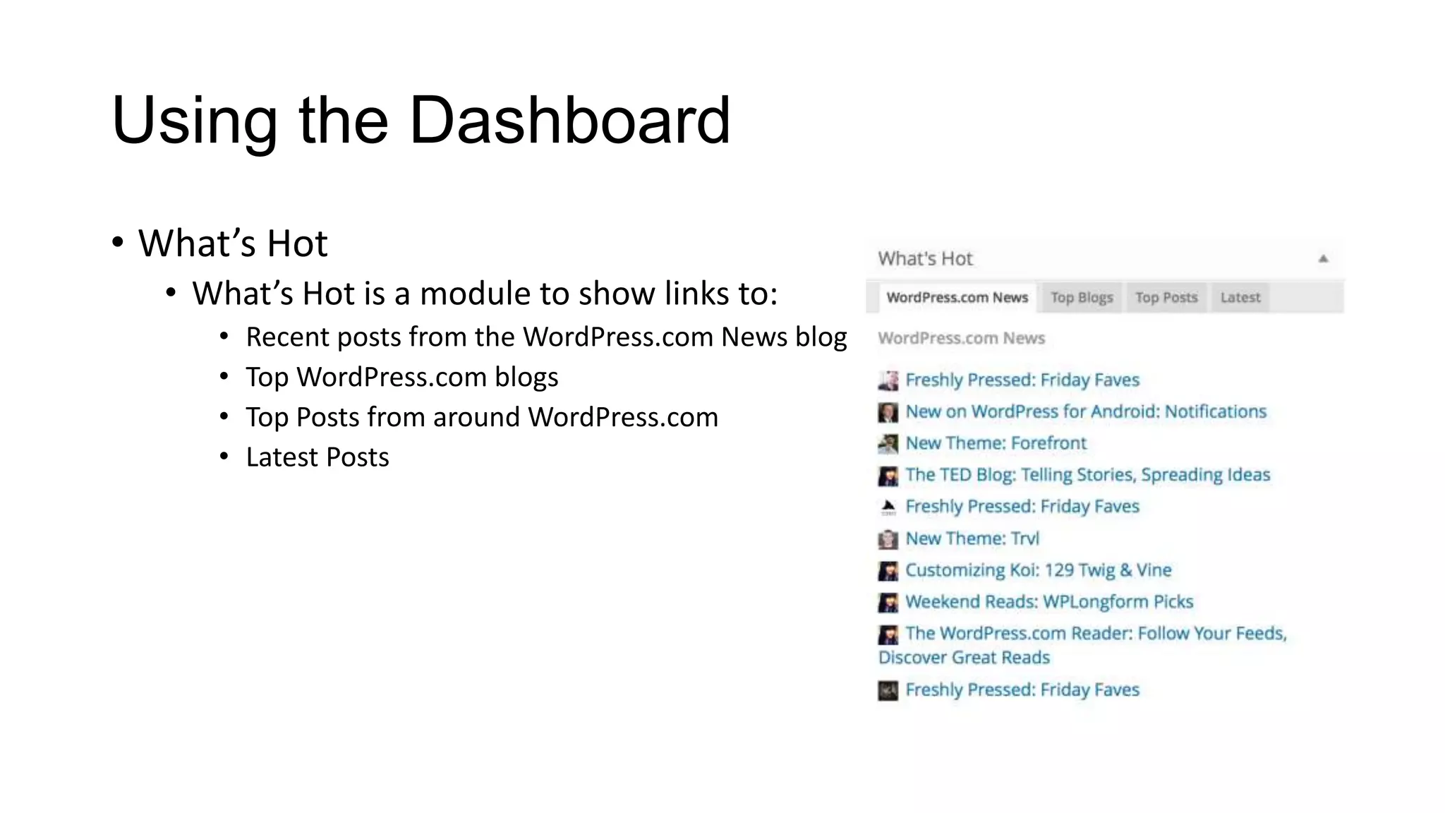 Using the Dashboard
• What’s Hot
• What’s Hot is a module to show links to:
•
•
•
•

Recent posts from the WordPress.com News blog
Top WordPress.com blogs
Top Posts from around WordPress.com
Latest Posts

 