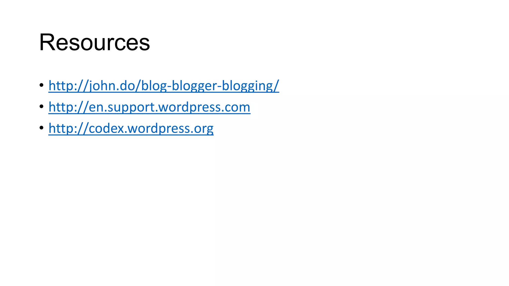 Resources
• http://john.do/blog-blogger-blogging/
• http://en.support.wordpress.com
• http://codex.wordpress.org

 