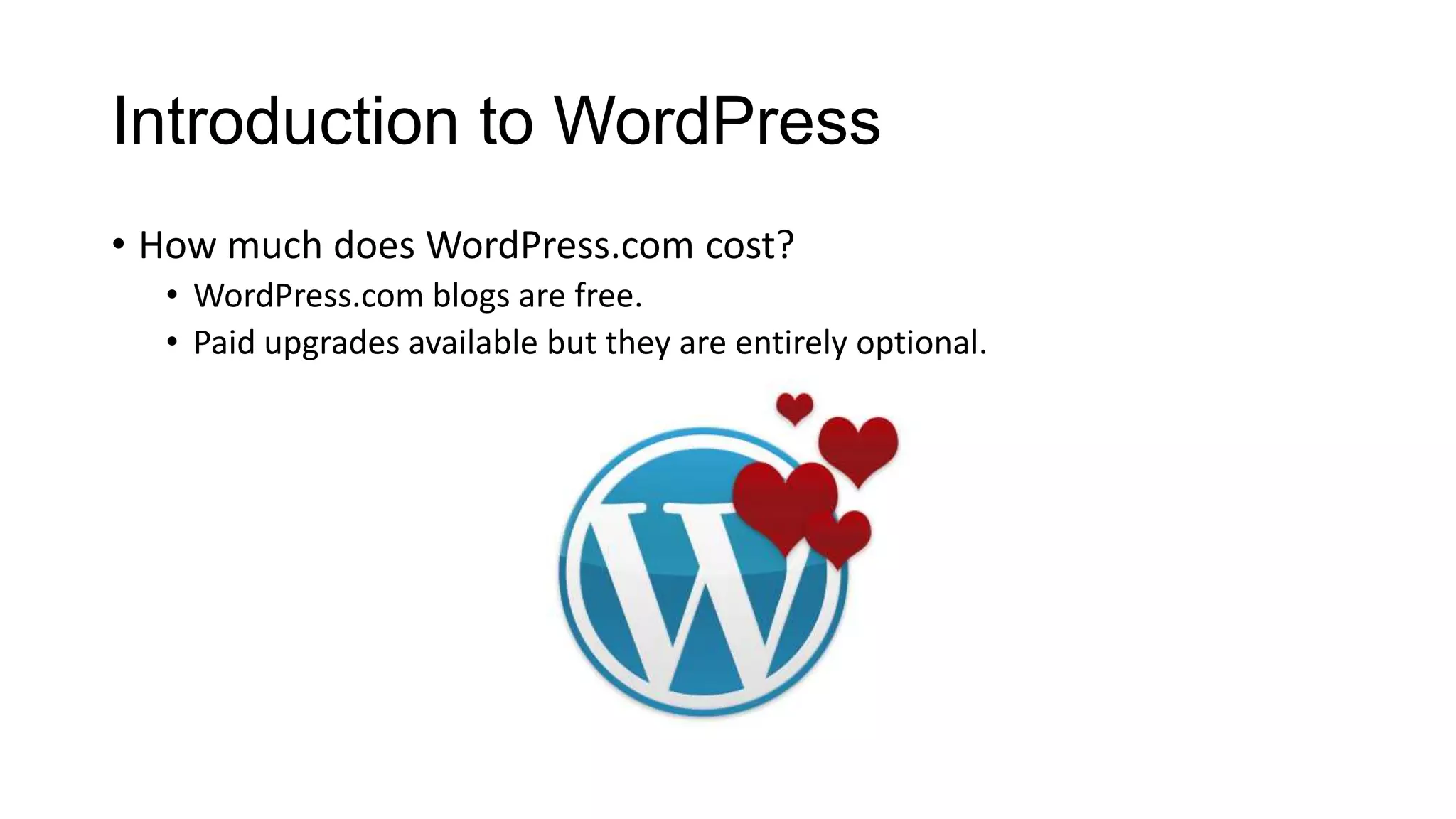 Introduction to WordPress
• How much does WordPress.com cost?
• WordPress.com blogs are free.
• Paid upgrades available but they are entirely optional.

 