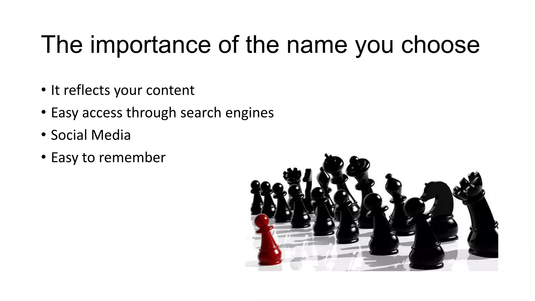 The importance of the name you choose
• It reflects your content
• Easy access through search engines
• Social Media
• Easy to remember

 