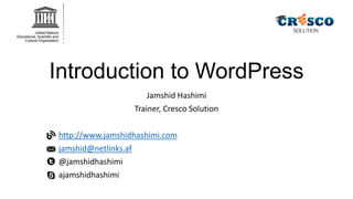Introduction to WordPress
Jamshid Hashimi
Trainer, Cresco Solution
http://www.jamshidhashimi.com
jamshid@netlinks.af
@jamshidhashimi
ajamshidhashimi

 