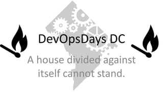 DevOpsDays DC
A house divided against
itself cannot stand.
 