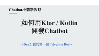 如何用Ktor / Kotlin
開發Chatbot
～Day2：我的第一個 Telegram Bot～
Chatbot小萌新攻略
 