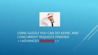 USING GUZZLE YOU CAN DO ASYNC AND
CONCURRENT REQUESTS FINISHED
<<ADVANCED FINISHED>>
 