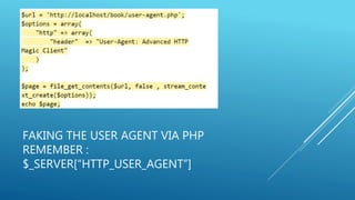 FAKING THE USER AGENT VIA PHP
REMEMBER :
$_SERVER[“HTTP_USER_AGENT”]
 