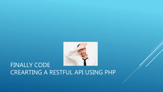 FINALLY CODE
CREARTING A RESTFUL API USING PHP
 
