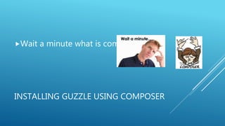 INSTALLING GUZZLE USING COMPOSER
Wait a minute what is composer ????
 