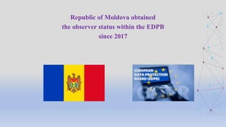 Republic of Moldova obtained
the observer status within the EDPB
since 2017
 