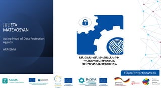 JULIETA
MATEVOSYAN
Acting Head of Data Protection
Agency
ARMENIA
Add logo institution
 