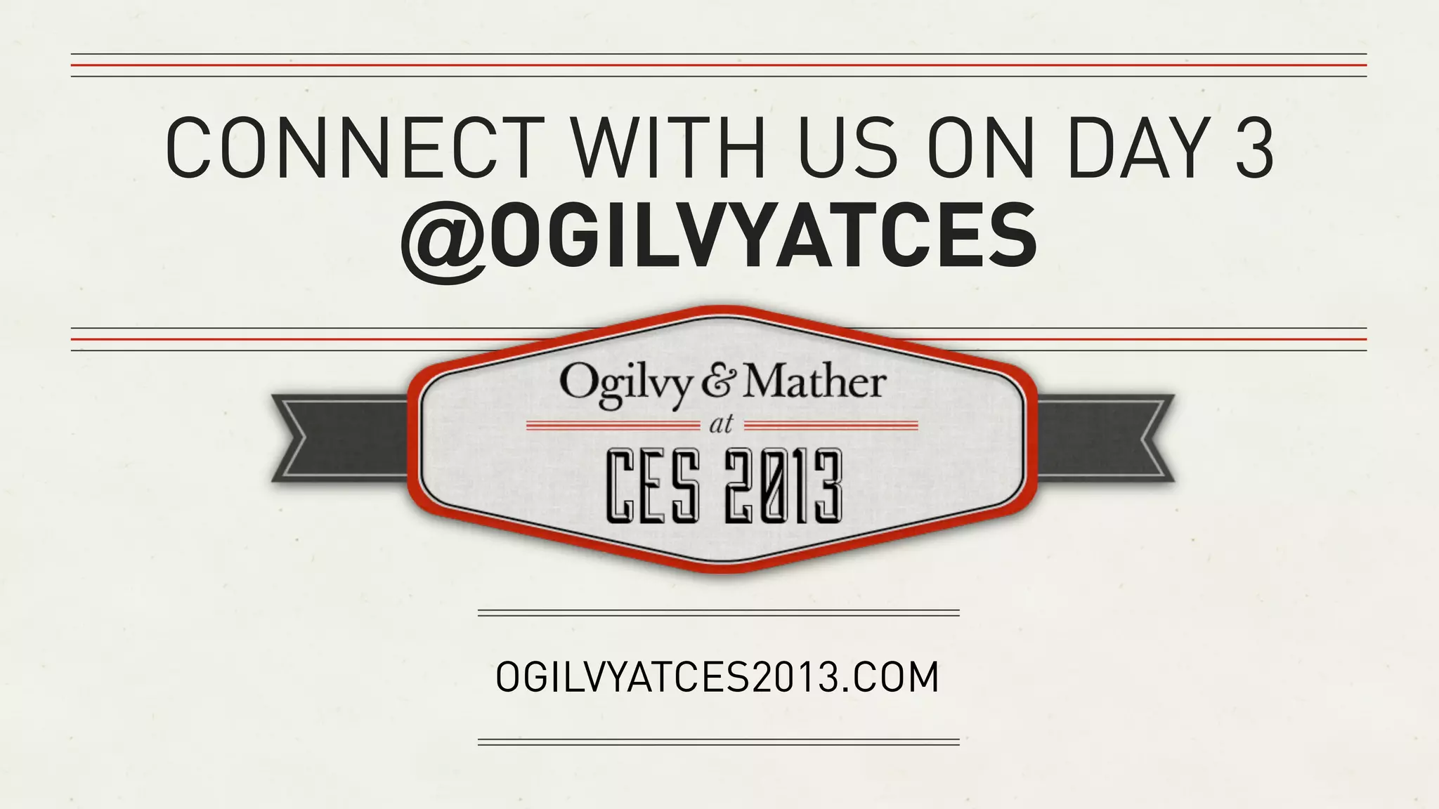 CONNECT WITH US ON DAY 3
     @OGILVYATCES



       OGILVYATCES2013.COM
 
