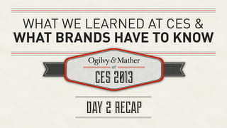 WHAT WE LEARNED AT CES &
WHAT BRANDS HAVE TO KNOW



         DAY 2 RECAP
 