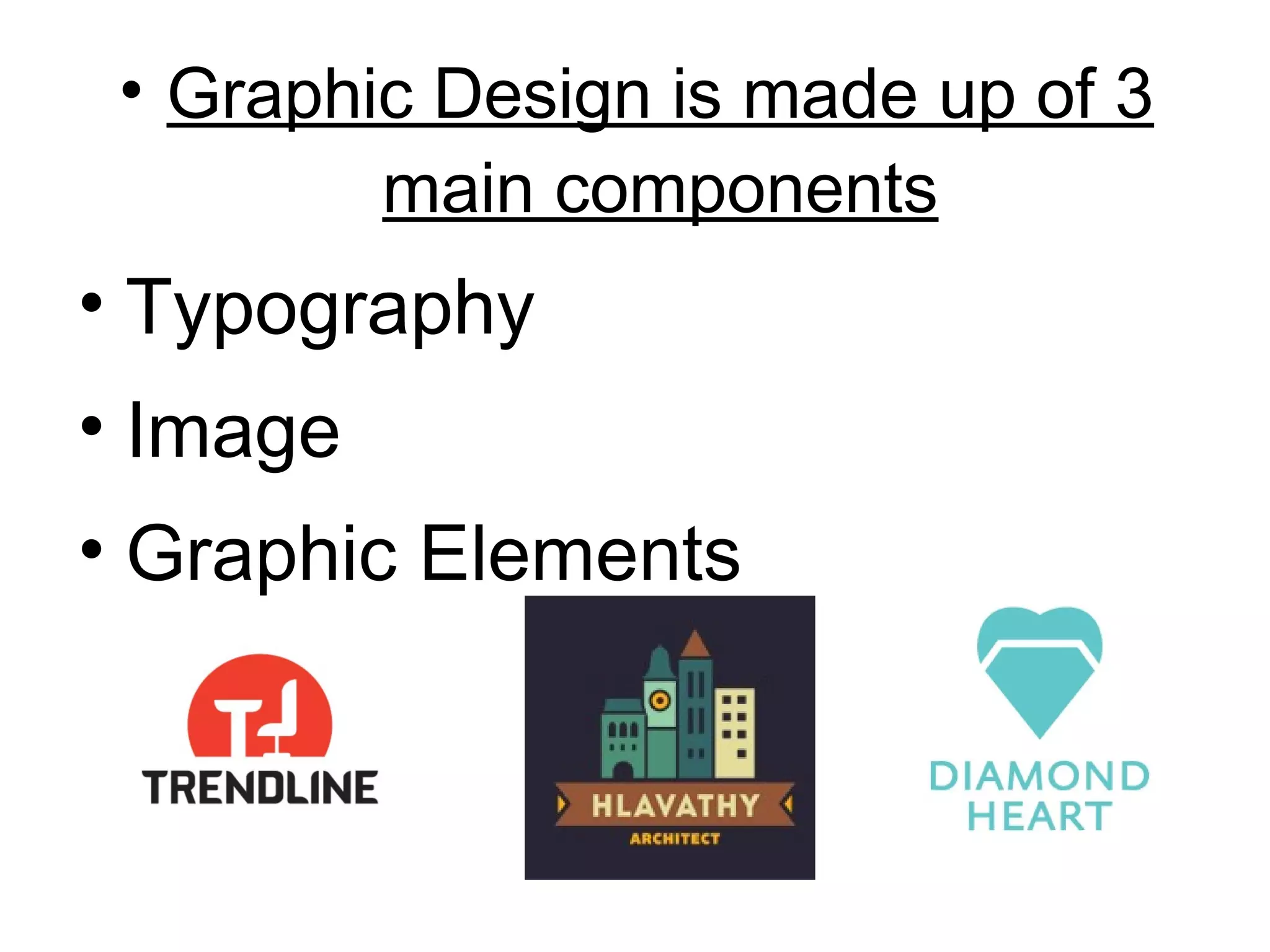 • Graphic Design is made up of 3
         main components
• Typography
• Image
• Graphic Elements
 