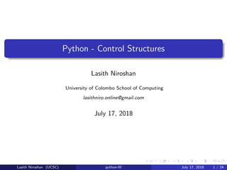 Python - Control Structures
Lasith Niroshan
University of Colombo School of Computing
lasithniro.online@gmail.com
July 17, 2018
Lasith Niroshan (UCSC) python-III July 17, 2018 1 / 24
 