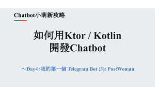 如何用Ktor / Kotlin
開發Chatbot
～Day4：我的第一個 Telegram Bot (3): PostWoman
Chatbot小萌新攻略
 