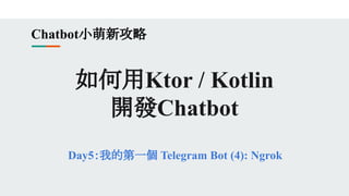 如何用Ktor / Kotlin
開發Chatbot
Day5：我的第一個 Telegram Bot (4): Ngrok
Chatbot小萌新攻略
 