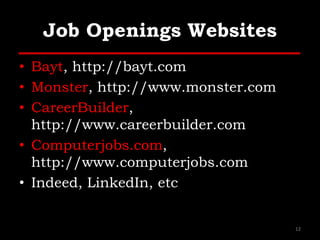 Job Openings Websites
• Bayt, http://bayt.com
• Monster, http://www.monster.com
• CareerBuilder,
http://www.careerbuilder.com
• Computerjobs.com,
http://www.computerjobs.com
• Indeed, LinkedIn, etc
12
 