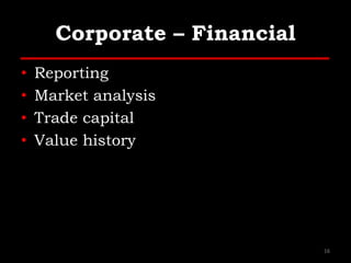 Corporate – Financial
• Reporting
• Market analysis
• Trade capital
• Value history
16
 