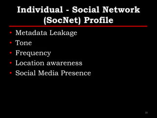 Individual - Social Network
(SocNet) Profile
• Metadata Leakage
• Tone
• Frequency
• Location awareness
• Social Media Presence
18
 