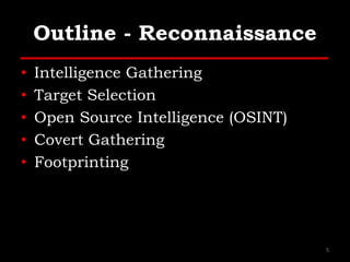 Outline - Reconnaissance
• Intelligence Gathering
• Target Selection
• Open Source Intelligence (OSINT)
• Covert Gathering
• Footprinting
5
 
