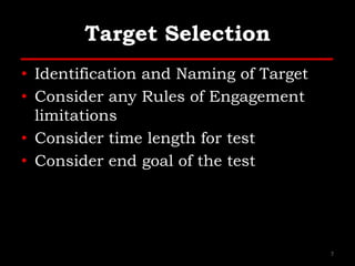 Target Selection
• Identification and Naming of Target
• Consider any Rules of Engagement
limitations
• Consider time length for test
• Consider end goal of the test
7
 