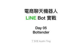 電商聊天機器⼈人
LINE Bot 實戰
Day 05
Bottender
丁多安 Austin Ting
 