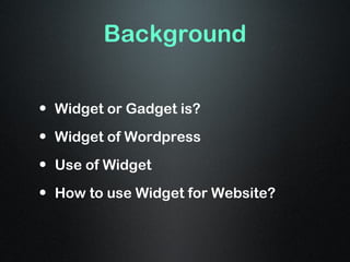 Background


• Widget or Gadget is?
• Widget of Wordpress
• Use of Widget
• How to use Widget for Website?
 