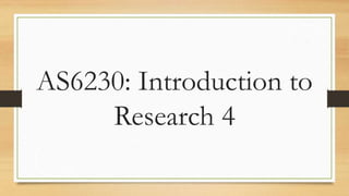 AS6230: Introduction to
Research 4
 