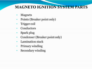 • Magnets
• Points (Breaker pointonly)
• Trigger coil
• Conductors
• Spark plug
• Condenser (Breaker pointonly)
• Lamination stack
• Primary winding
• Secondary winding
 