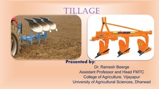 Presented by:
Dr. Ramesh Beerge
Assistant Professor and Head FMTC
College of Agriculture, Vijayapur
University of Agricultural Sciences, Dharwad
Tillage
 