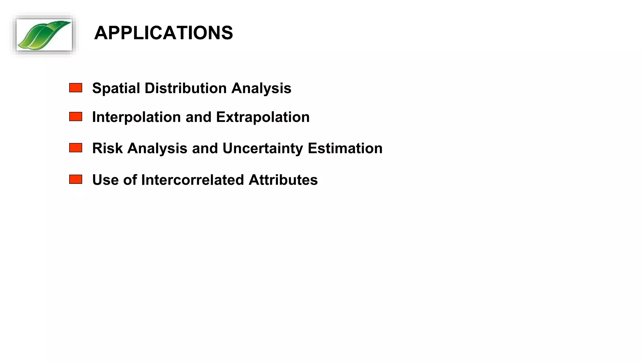 Interpolation and Extrapolation
Spatial Distribution Analysis
Risk Analysis and Uncertainty Estimation
Use of Intercorrelated Attributes
APPLICATIONS
 