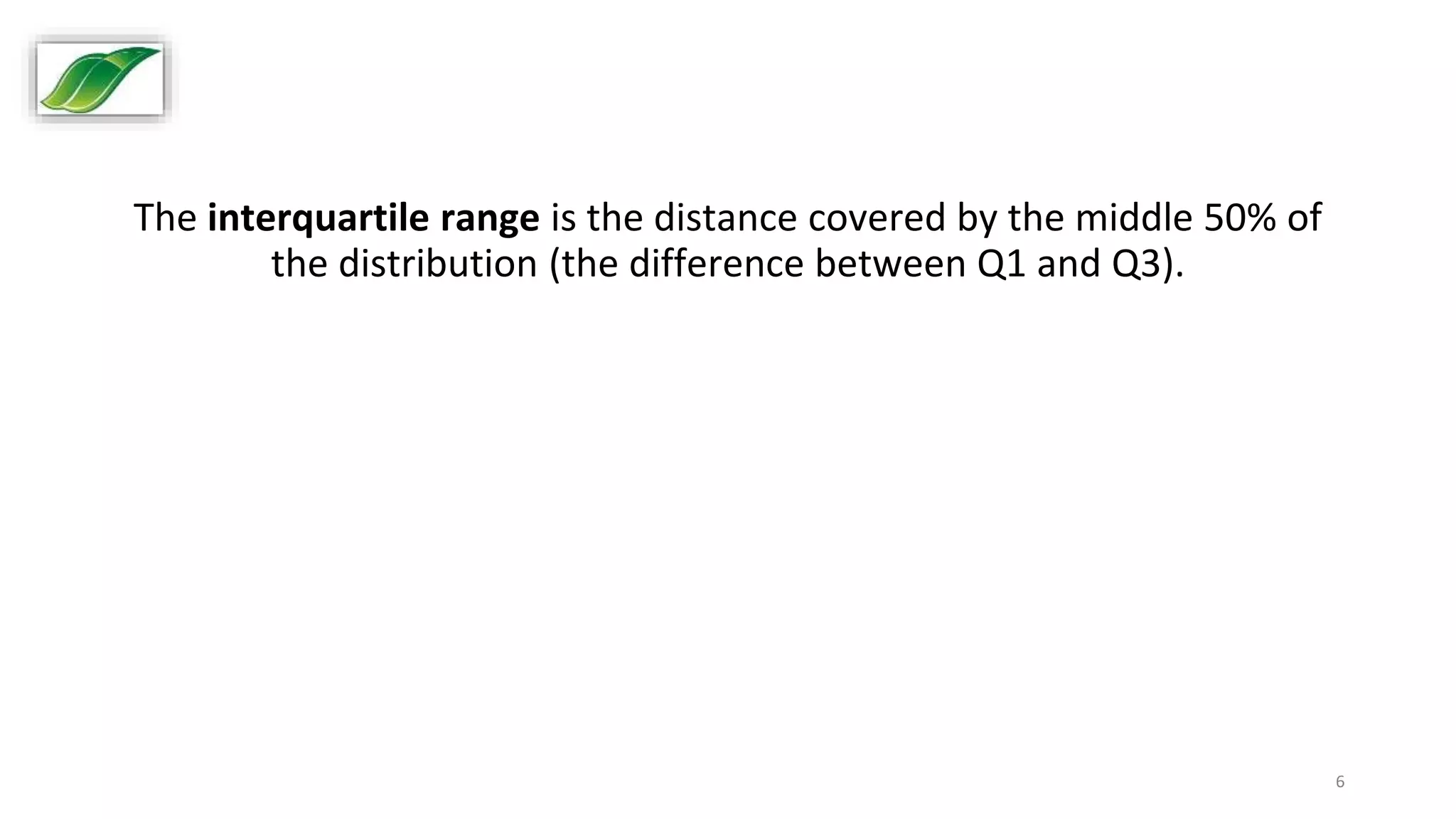 6
The interquartile range is the distance covered by the middle 50% of
the distribution (the difference between Q1 and Q3).
 