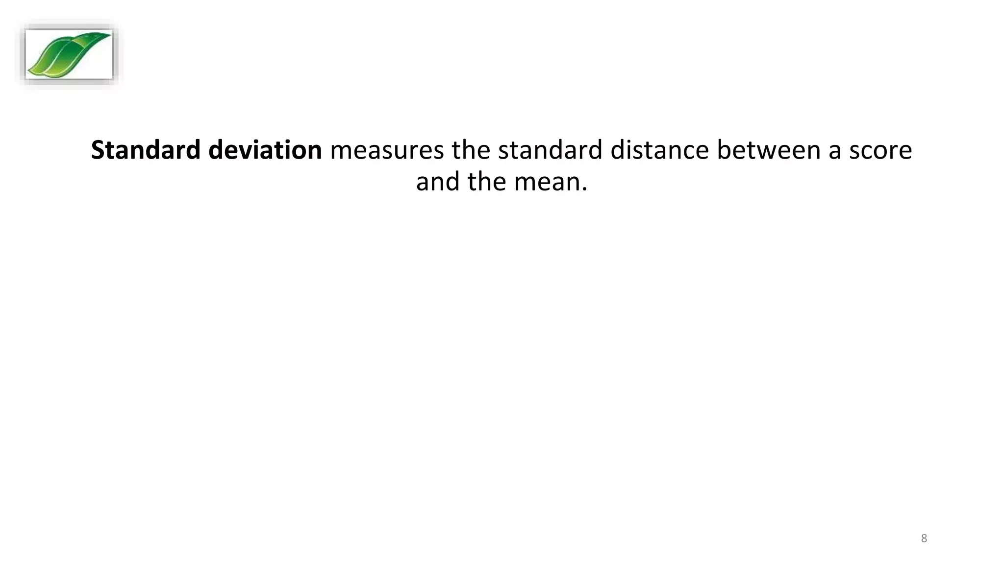 8
Standard deviation measures the standard distance between a score
and the mean.
 