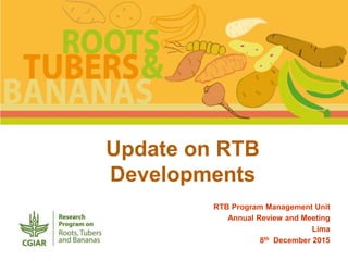 Update on RTB
Developments
RTB Program Management Unit
Annual Review and Meeting
Lima
8th December 2015
 